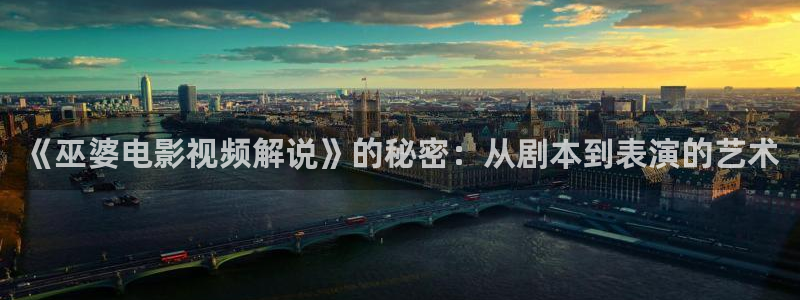 星空影院网：《巫婆电影视频解说》的秘密：从剧本到表演的艺术