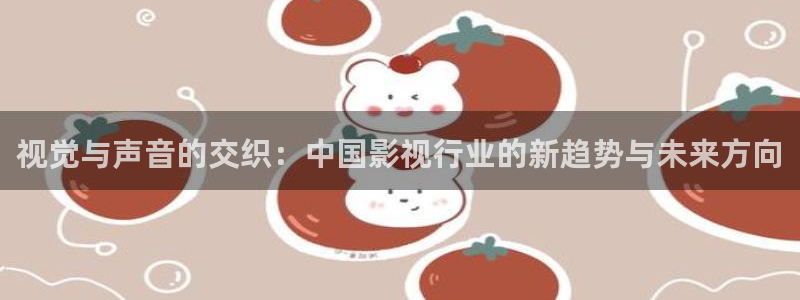 星空影院在线播放免费：视觉与声音的交织：中国影视行业的新趋势与未来方向