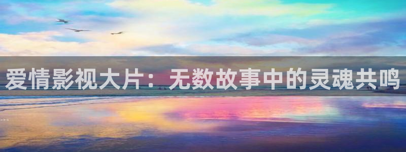 星空影院在线免费看电影：爱情影视大片：无数故事中的灵魂共鸣