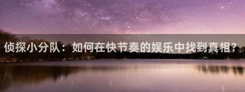 二十不惑星空影视：侦探小分队：如何在快节奏的娱乐中找到真相？