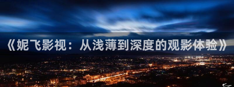 星空影院免费观看电影2024年上映：《妮飞影视：从浅薄到深度的观影体验》