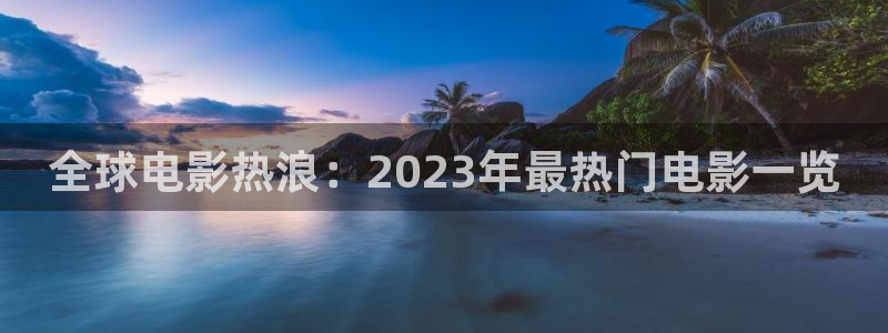 星空影网：全球电影热浪：2023年最热门电影一览