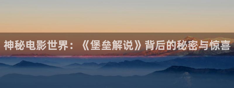 星空影院高清：神秘电影世界：《堡垒解说》背后的秘密与惊喜