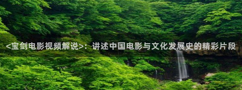星空电视剧影院：<宝剑电影视频解说>：讲述中国电影与文化发展史的精彩片段