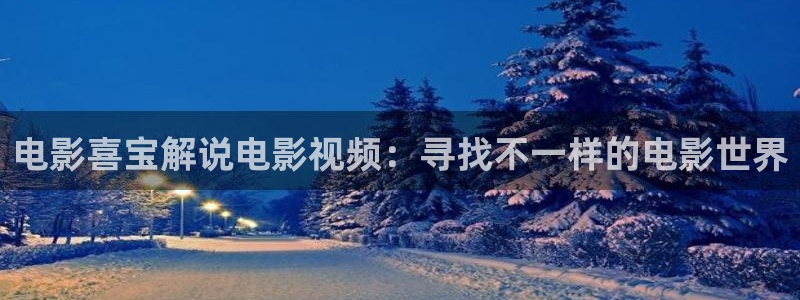 星空影视免费看：电影喜宝解说电影视频：寻找不一样的电影世界