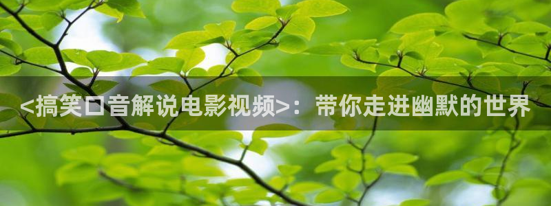 星空影院手机电视剧：<搞笑口音解说电影视频>：带你走进幽默的世界