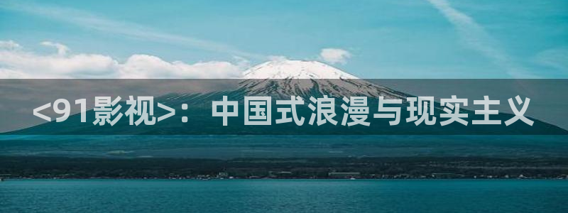 花园宝宝星空影院：<91影视>：中国式浪漫与现实主义