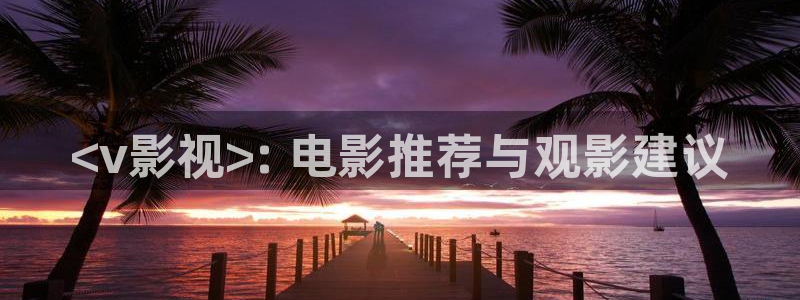 星空影视在线观看入口：<v影视>: 电影推荐与观影建议