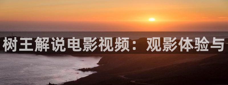 星空影院怎么免费看电影：树王解说电影视频：观影体验与