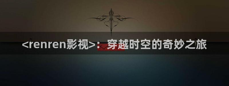 星空影视免费观看电影大全在线观看：<renren影视>：穿越时空的奇妙之旅