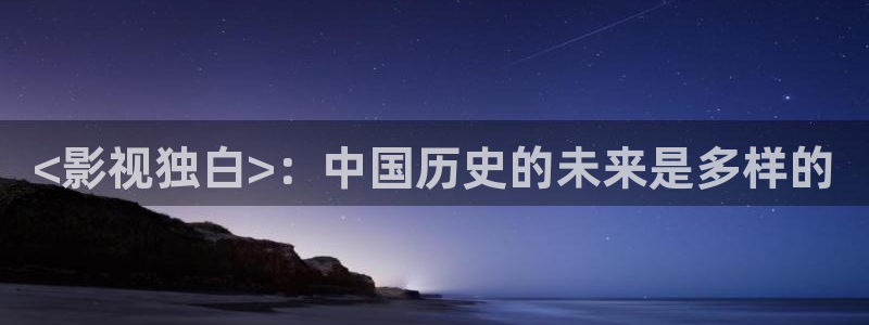 星空影院在线观看免费节目：<影视独白>：中国历史的未来是多样的