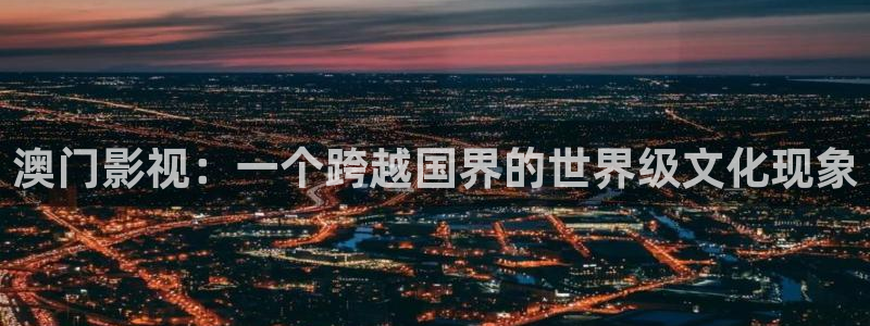 星空影院免费观看电视剧大全最新：澳门影视：一个跨越国界的世界级文化现象