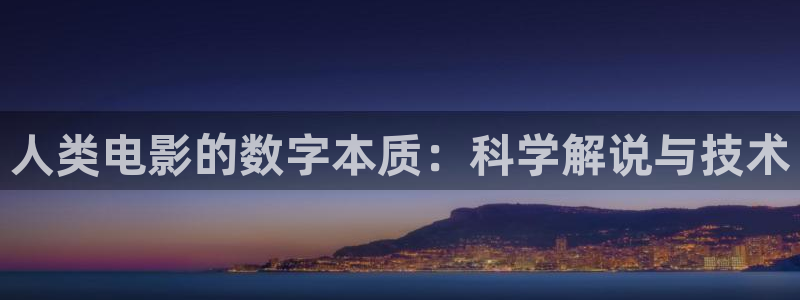 星空影视在线观：人类电影的数字本质：科学解说与技术