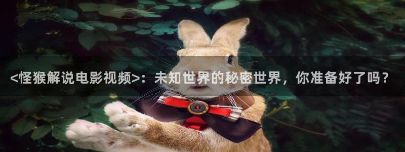 星空 电影：<怪猴解说电影视频>：未知世界的秘密世界，你准备好了吗？