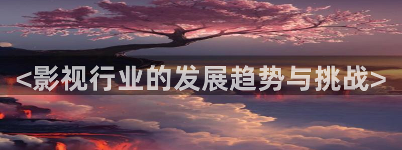 星空电影在线：<影视行业的发展趋势与挑战>