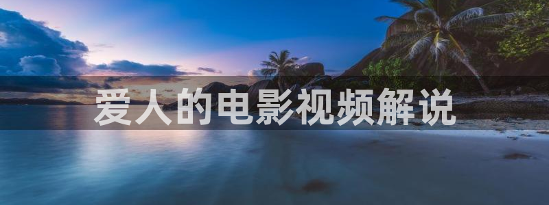 山河令星空影院：爱人的电影视频解说